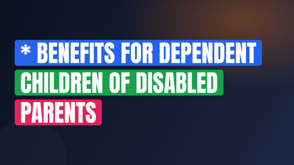 * Benefits for Dependent Children of Disabled Parents
