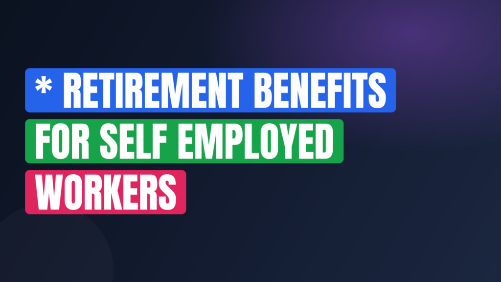 * Retirement Benefits for Self Employed Workers