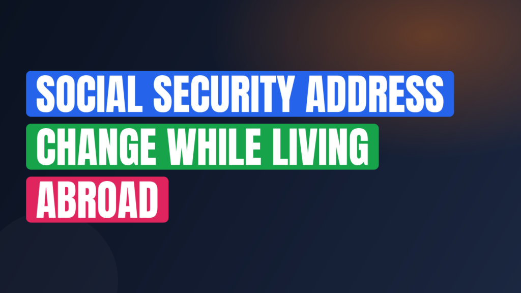 Social Security Address Change While Living Abroad