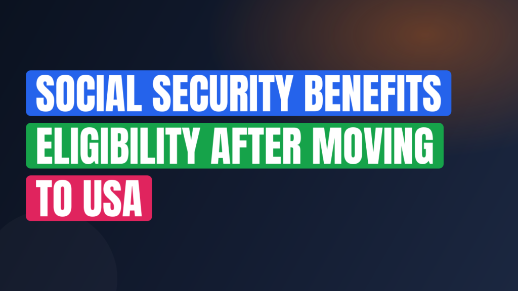 Social Security Benefits Eligibility After Moving to USA